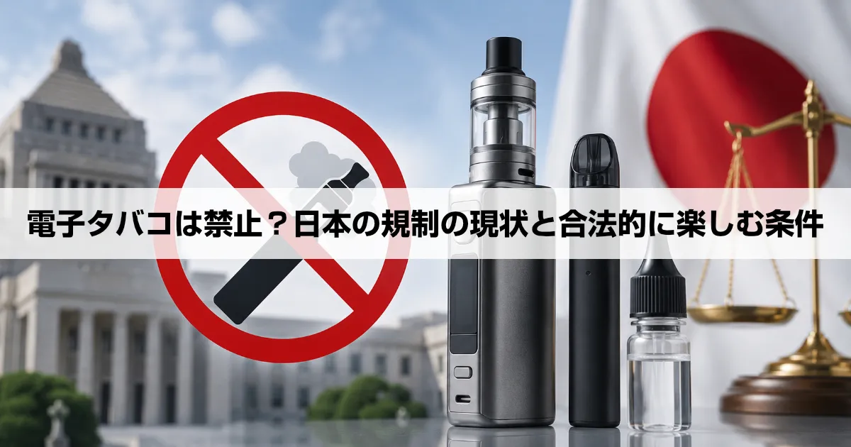 電子タバコは禁止？日本の規制の現状と合法的に楽しむ条件